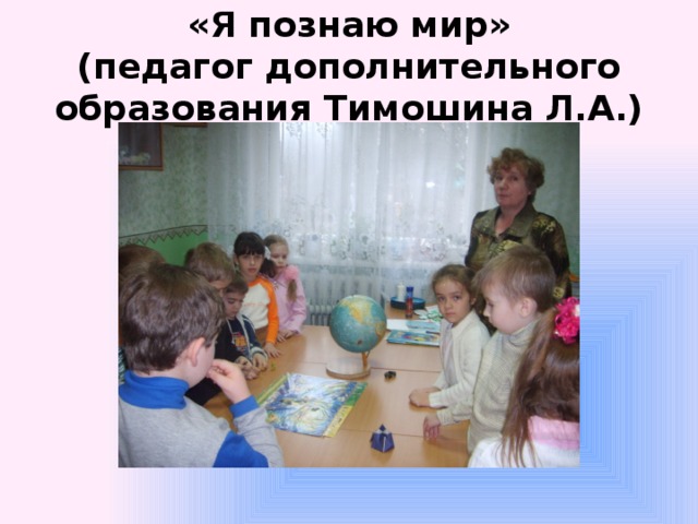 «Я познаю мир»  (педагог дополнительного образования Тимошина Л.А.) 