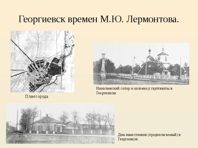 Георгиевск времен М.Ю. Лермонтова. Николаевский собор и колонна у гауптвахты в Георгиевске.   План города Дом наместников (предполагаемый) в Георгиевске. 