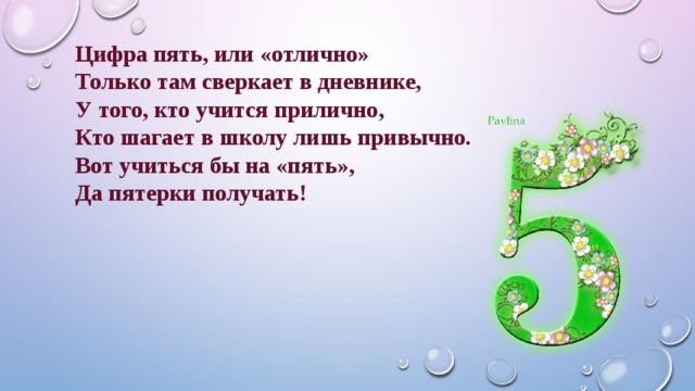 Цифра пять, или «отлично» Только там сверкает в дневнике, У того, кто учится прилично, Кто шагает в школу лишь привычно. Вот учиться бы на «пять», Да пятерки получать! 