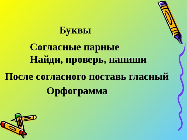 Буквы Согласные парные Найди, проверь, напиши После согласного поставь гласный  Орфограмма