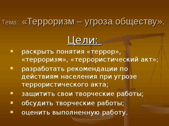 Тема:  «Терроризм – угроза обществу». Цели: раскрыть понятия «террор», «терроризм», «террористический акт»; разработать рекомендации по действиям населения при угрозе террористического акта; защитить свои творческие работы; обсудить творческие работы; оценить выполненную работу. 