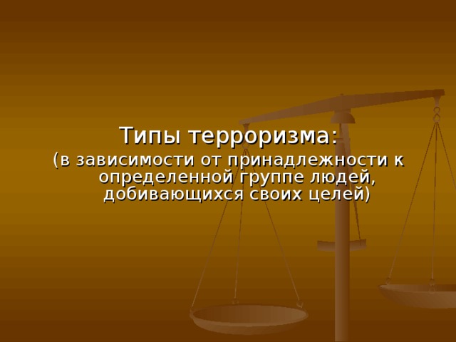 Типы терроризма: (в зависимости от принадлежности к определенной группе людей, добивающихся своих целей) 
