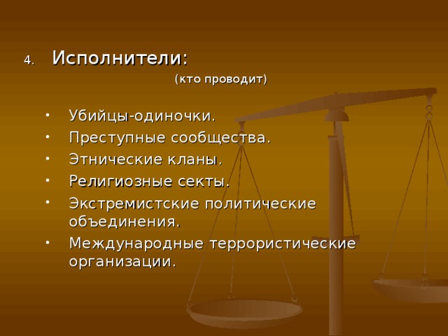Исполнители: (кто проводит) Убийцы-одиночки. Преступные сообщества. Этнические кланы. Религиозные секты. Экстремистские политические объединения. Международные террористические организации. Убийцы-одиночки. Преступные сообщества. Этнические кланы. Религиозные секты. Экстремистские политические объединения. Международные террористические организации. 
