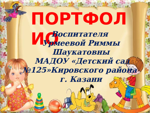 ПОРТФОЛИО Воспитателя Урмеевой Риммы Шаукатовны  МАДОУ «Детский сад №125»Кировского района г. Казани 