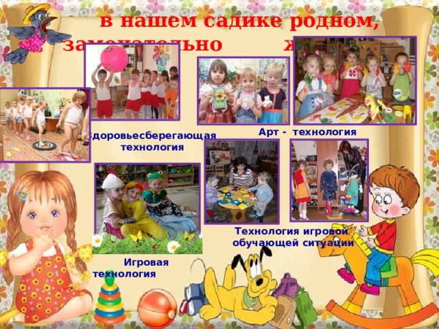 Здоровьесберегающая  технология  в  нашем садике родном, замечательно живем! Арт - технология Технология игровой обучающей ситуации  Игровая технология 
