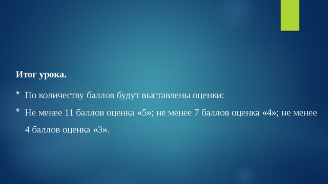 Итог урока. По количеству баллов будут выставлены оценки: Не менее 11 баллов оценка «5»; не менее 7 баллов оценка «4»; не менее 4 баллов оценка «3». 