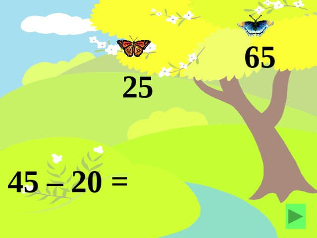 65 25 45 – 20 = 