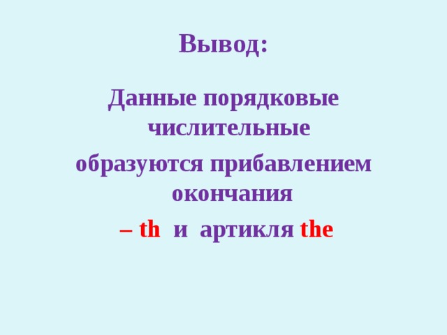 Вывод: Данные порядковые числительные образуются прибавлением окончания – th  и артикля the  