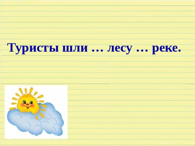 Туристы шли … лесу … реке.  