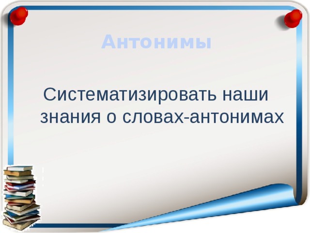 Антонимы Систематизировать наши знания о словах-антонимах 