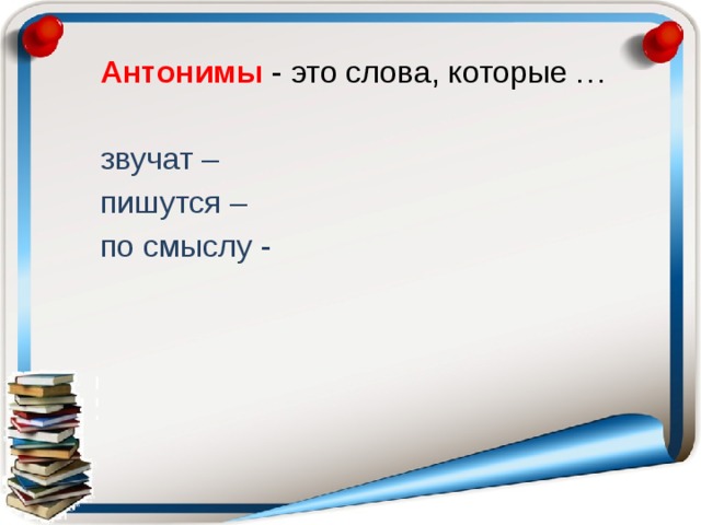  Антонимы  - это слова, которые …  звучат –  пишутся –  по смыслу - 