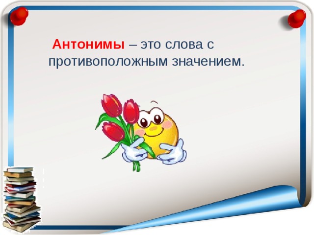   Антонимы – это слова с противоположным значением. 