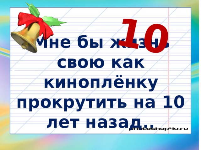 10 Мне бы жизнь свою как киноплёнку прокрутить на 10 лет назад.. 
