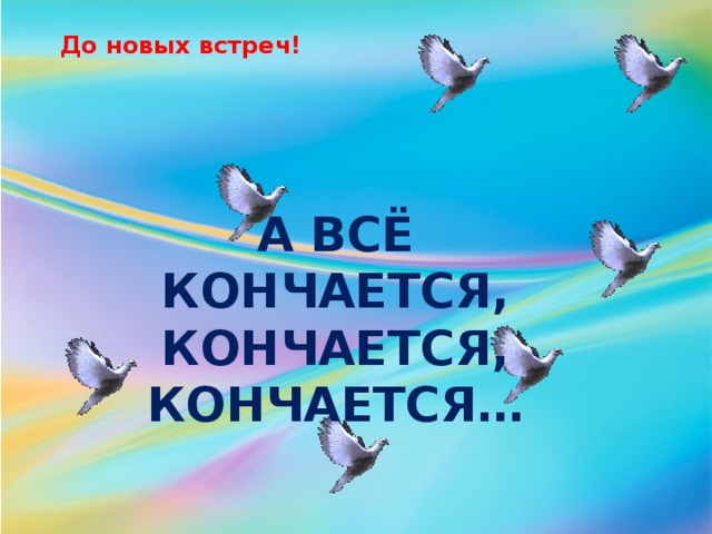 До новых встреч! А всё кончается, кончается, кончается… 