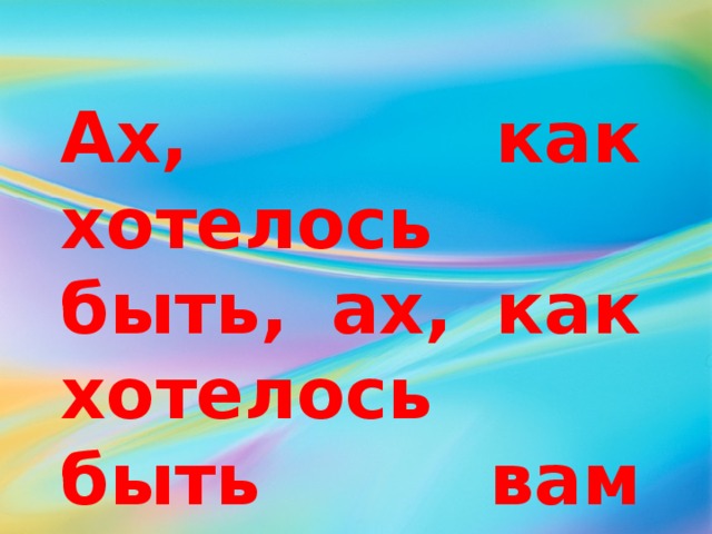 Ах, как хотелось быть, ах, как хотелось быть вам взрослыми… 