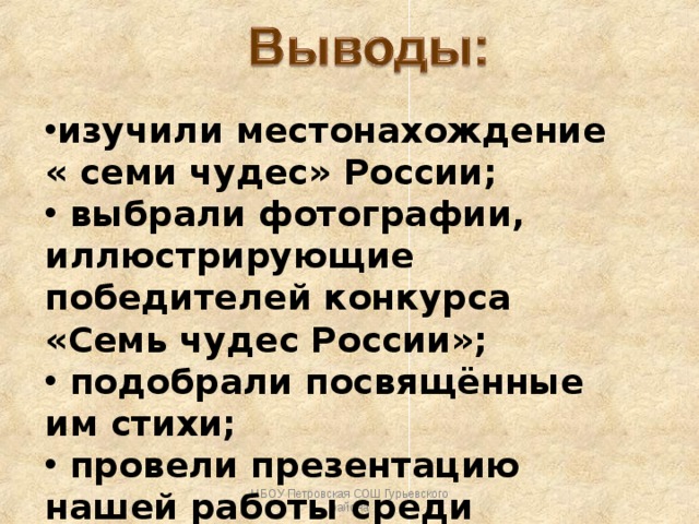 изучили местонахождение « семи чудес» России;  выбрали фотографии, иллюстрирующие победителей конкурса «Семь чудес России»;  подобрали посвящённые им стихи;  провели презентацию нашей работы среди учащихся школы. МБОУ Петровская СОШ Гурьевского района 