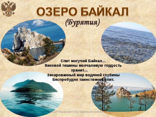 Спит могучий Байкал… Вековой тишины молчаливую гордость хранит… Зачарованный мир водяной глубины Беспробудно таинственно спит. МБОУ Петровская СОШ Гурьевского района 