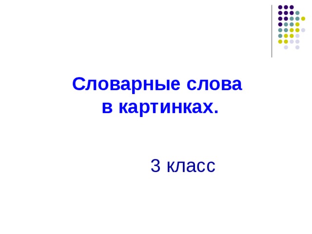 Словарные слова  в картинках .   3 класс   