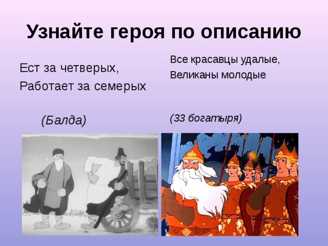 Узнайте героя по описанию Все красавцы удалые, Великаны молодые  (33 богатыря) Ест за четверых, Работает за семерых  (Балда) 