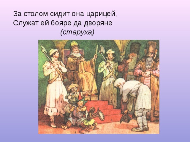 За столом сидит она царицей, Служат ей бояре да дворяне  (старуха) 