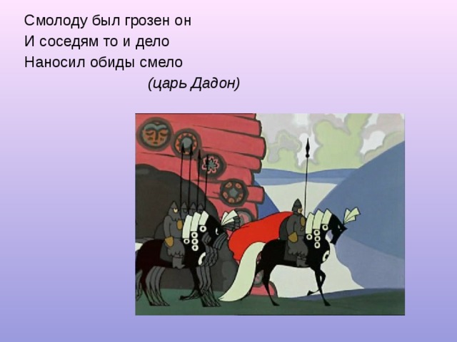 Смолоду был грозен он И соседям то и дело Наносил обиды смело  (царь Дадон) 