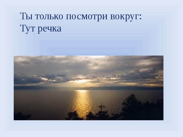 Ты только посмотри вокруг: Тут речка 