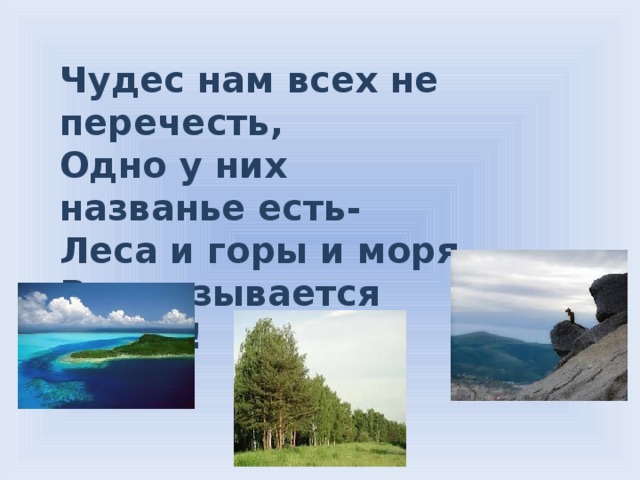 Чудес нам всех не перечесть, Одно у них названье есть- Леса и горы и моря, Все называется Земля! 