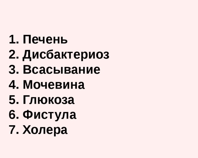 1. Печень  2. Дисбактериоз  3. Всасывание  4. Мочевина  5. Глюкоза  6. Фистула  7. Холера   