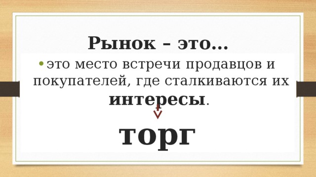 Рынок – это… это место встречи продавцов и покупателей, где сталкиваются их интересы . торг