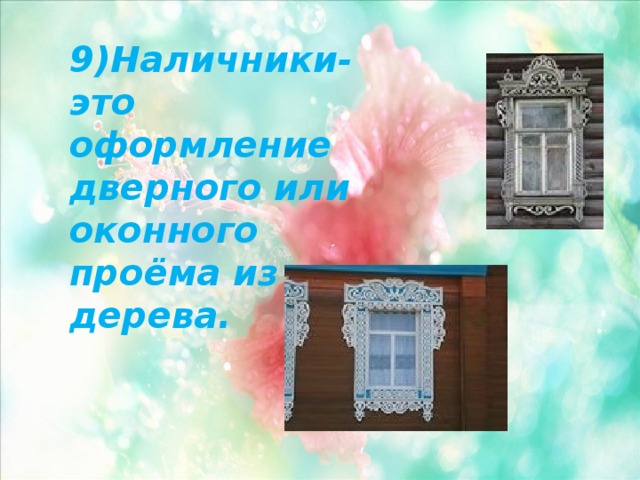 9)Наличники- это оформление дверного или оконного проёма из дерева. 