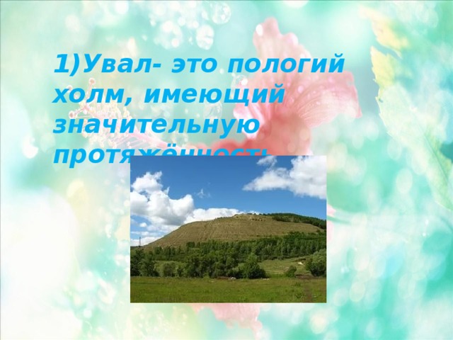 1)Увал- это пологий холм, имеющий значительную протяжённость. 
