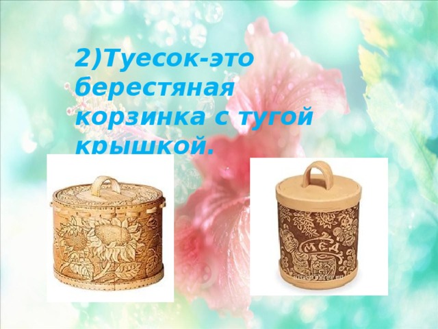 2)Туесок-это берестяная корзинка с тугой крышкой. 