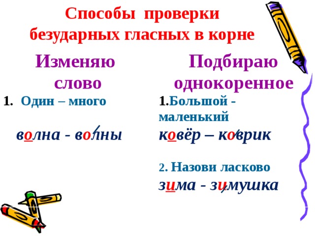 Способы проверки безударных гласных в корне   Изменяю слово  Один – много Подбираю однокоренное  Большой - маленький  в о лна - в о лны к о вёр – к о врик  2. Назови ласково з и ма - з и мушка  