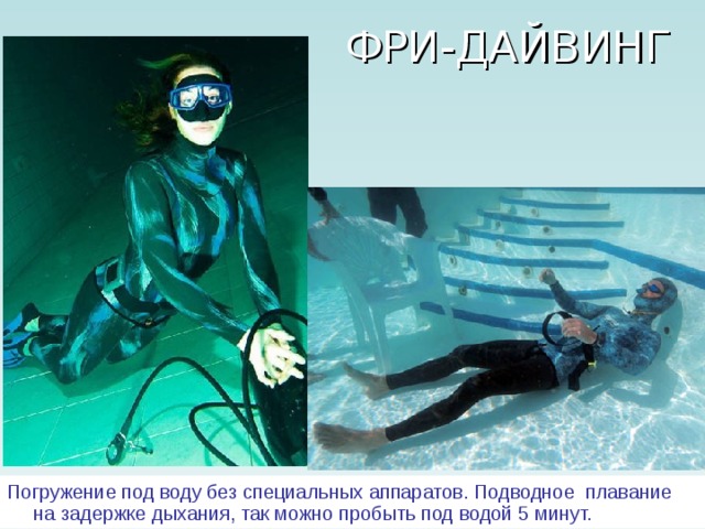 Погружение под воду без специальных аппаратов. Подводное плавание на задержке дыхания, так можно пробыть под водой 5 минут. 