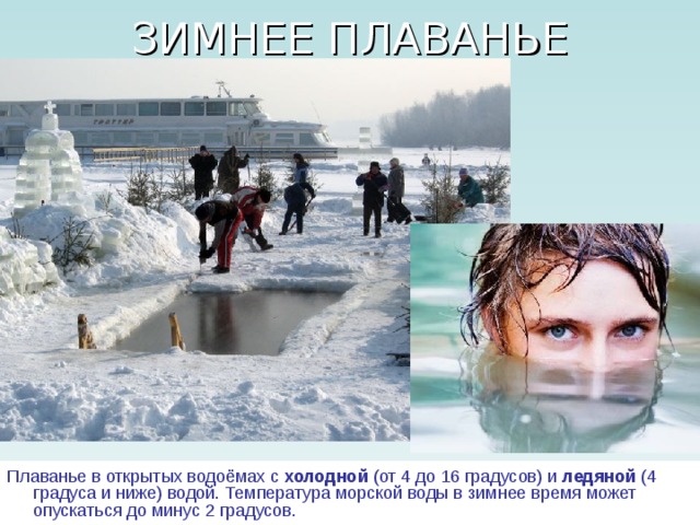 Плаванье в открытых водоёмах с холодной (от 4 до 16 градусов) и ледяной (4 градуса и ниже) водой. Температура морской воды в зимнее время может опускаться до минус 2 градусов. 
