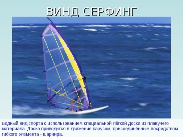 Водный вид спорта с использованием специальной лёгкой доски из плавучего материала. Доска приводится в движение парусом, присоединённым посредством гибкого элемента - шарнира. 