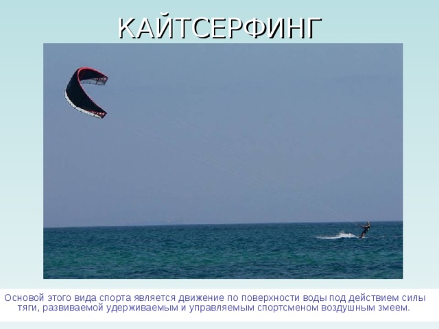 Основой этого вида спорта является движение по поверхности воды под действием силы тяги, развиваемой удерживаемым и управляемым спортсменом воздушным змеем. 