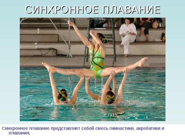 СИНХРОННОЕ ПЛАВАНИЕ Синхронное плавание представляет собой смесь гимнастики, акробатики и плавания. 
