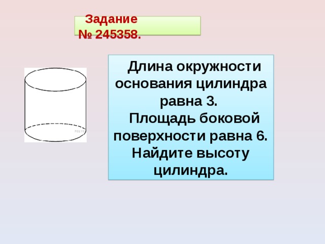 Задание № 245358. Длина окружности основания цилиндра равна 3. Площадь боковой поверхности равна 6. Найдите высоту цилиндра. 