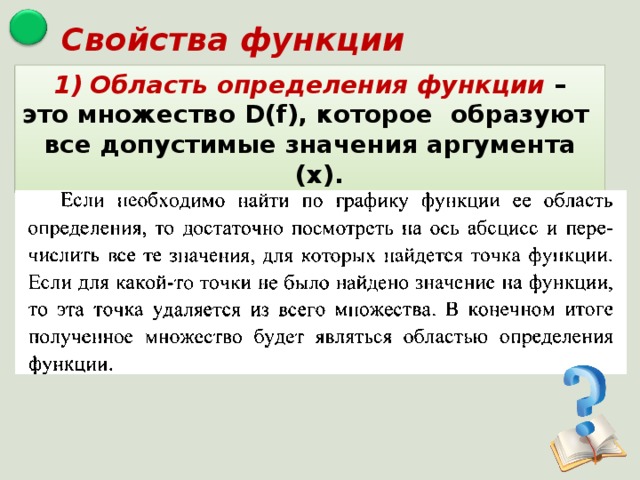 Свойства функции Область определения функции – это множество D(f) , которое образуют все допустимые значения аргумента (х). 