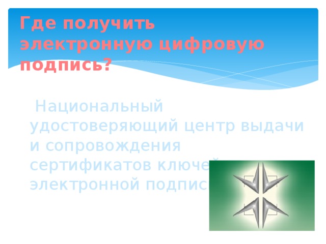 Где получить  электронную цифровую подпись?     Национальный удостоверяющий центр выдачи и сопровождения сертификатов ключей электронной подписи 