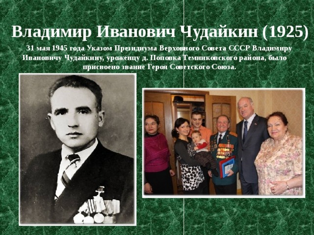 Владимир Иванович Чудайкин (1925) 31 мая 1945 года Указом Президиума Верховного Совета СССР Владимиру Ивановичу Чудайкину, уроженцу д. Поповка Темниковского района, было присвоено звание Героя Советского Союза. 