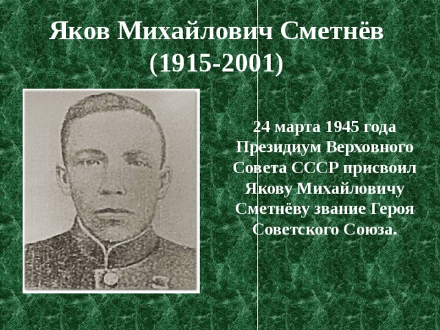 Яков Михайлович Сметнёв (1915-2001)  24 марта 1945 года Президиум Верховного Совета СССР присвоил Якову Михайловичу Сметнёву звание Героя Советского Союза. 