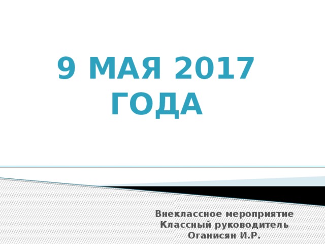 9 мая 2017 года Внеклассное мероприятие Классный руководитель Оганисян И.Р. 