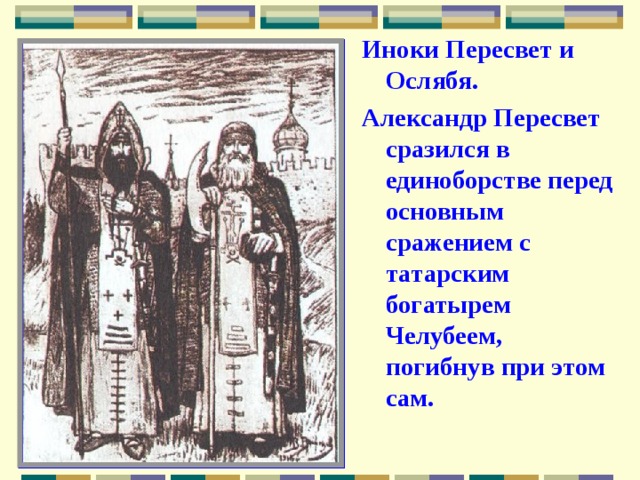 Иноки Пересвет и Ослябя. Александр Пересвет сразился в единоборстве перед основным сражением с татарским богатырем Челубеем, погибнув при этом сам. 