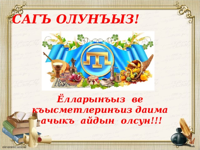 САГЪ ОЛУНЪЫЗ! Ёлларынъыз ве къысметлеринъиз даима ачыкъ айдын олсун!!!   