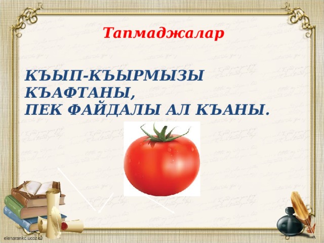 Тапмаджалар Къып-къырмызы къафтаны,  пек файдалы ал къаны. 