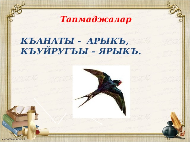 Тапмаджалар Къанаты - арыкъ,  къуйругъы – ярыкъ.   