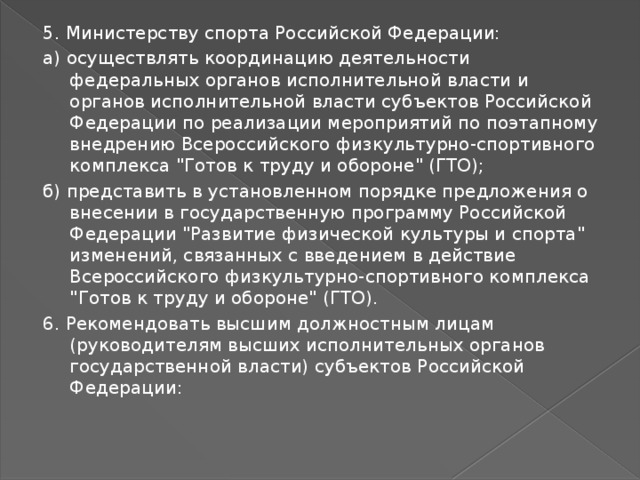 5. Министерству спорта Российской Федерации: а) осуществлять координацию деятельности федеральных органов исполнительной власти и органов исполнительной власти субъектов Российской Федерации по реализации мероприятий по поэтапному внедрению Всероссийского физкультурно-спортивного комплекса 