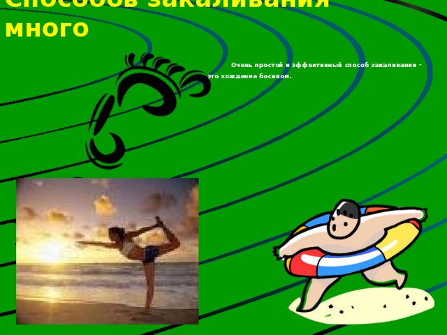 Способов закаливания много    Очень простой и эффективный способ закаливания – это хождение босиком.   